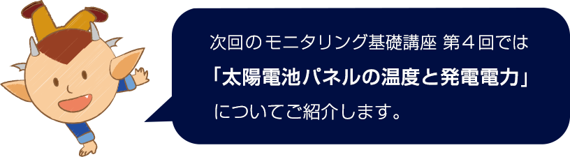 次回は「太陽電池パネルの温度と発電電力」についてご紹介します