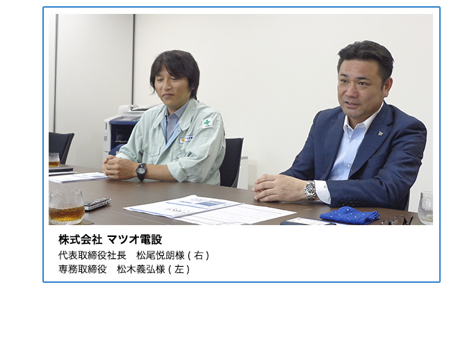 株式会社マツオ電設　代表取締役社長松尾悦郎様 専務取締役 松木義弘様