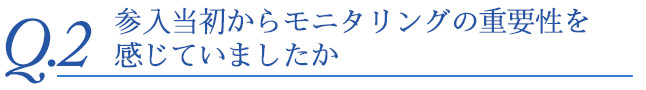 参入当初からモニタリングの重要性を感じていましたか