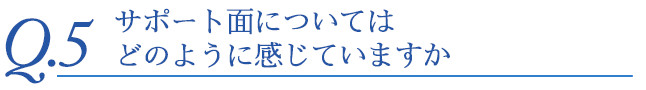 サポート面についてどのように感じていますか