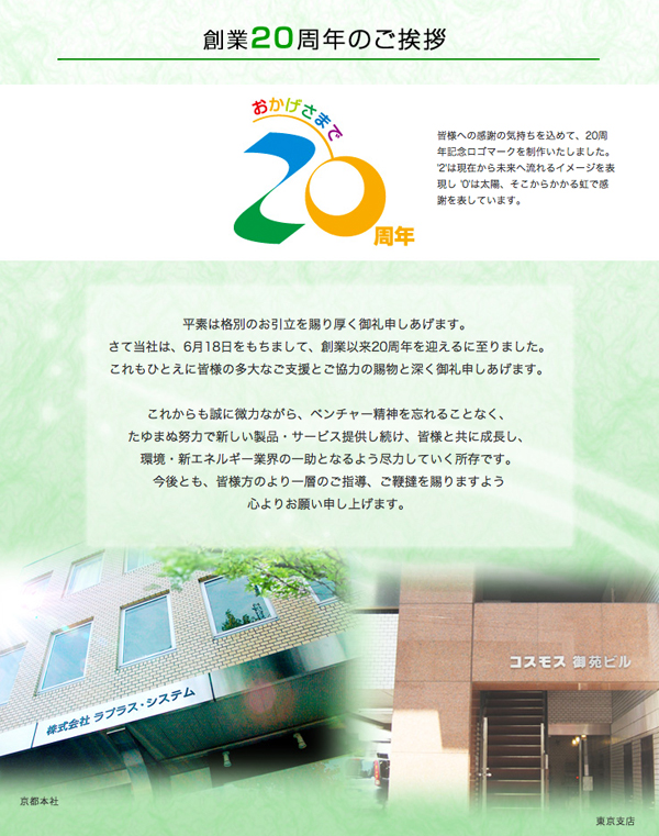 おかげさまで20周年を迎えるに至りました。これからもたゆまぬ努力で新しい製品・サービスを提供し続けてまいります。