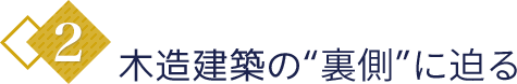 2.木造建築の「裏側」に迫る