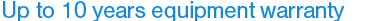 Up to 10 years equipment warranty