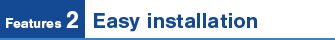 Feature 2. Easy installation