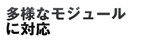 多様なモジュールに対応