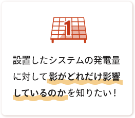 お悩み1:設置したシステムの発電量に対して影がどれだけ影響しているのかを知りたい