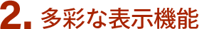 2.多彩な表示機能