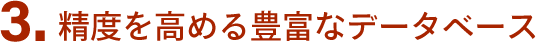 3.精度を高める豊富なデータベース