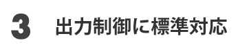 ポイント3 出力制御に標準対応
