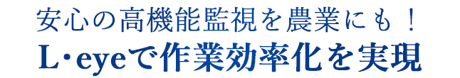 安心の高機能監視を農業にも！L・eyeで作業効率化を実現