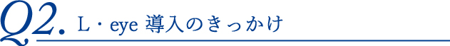 L・eye導入のきっかけ